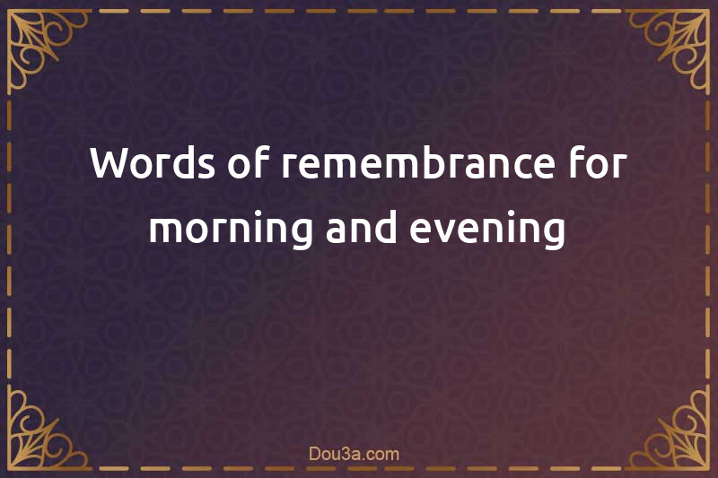 Words of remembrance for morning and evening