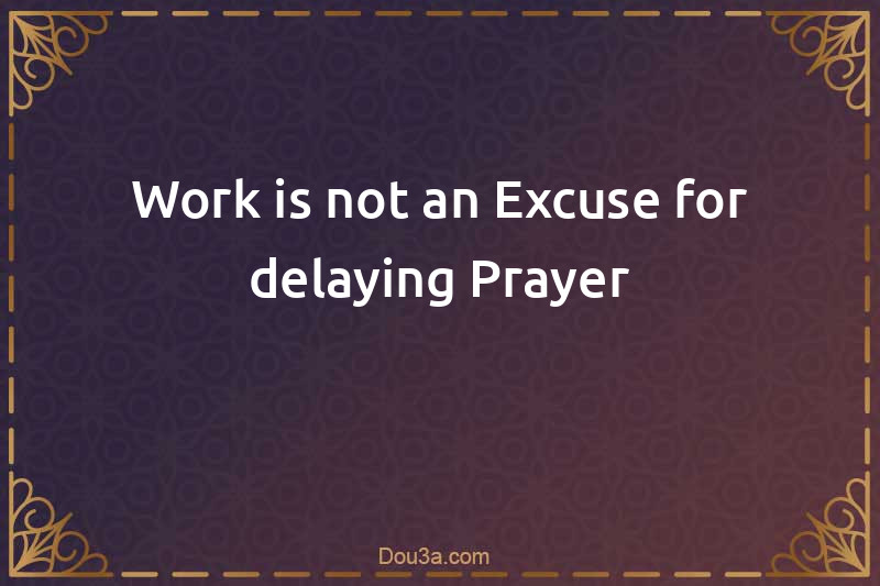 Work is not an Excuse for delaying Prayer