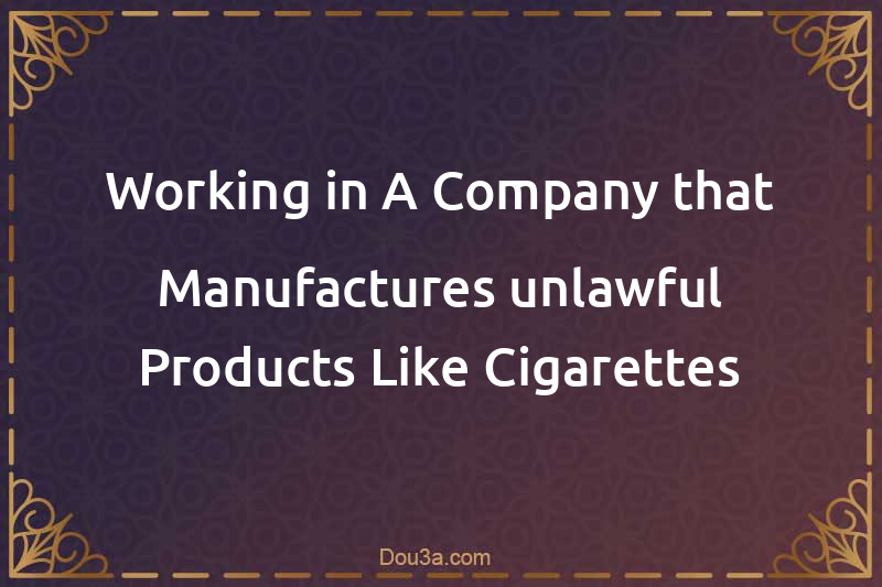Working in A Company that Manufactures unlawful Products Like Cigarettes