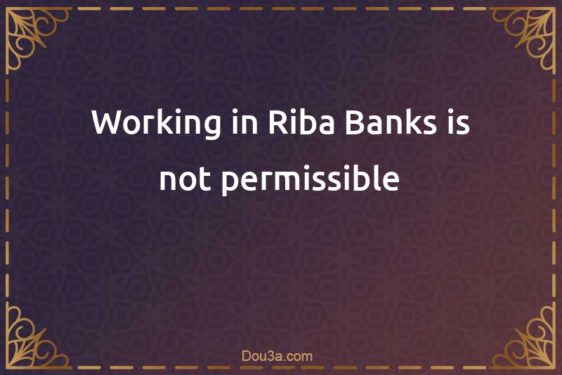 Working in Riba Banks is not permissible