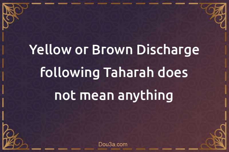 Yellow or Brown Discharge following Taharah does not mean anything