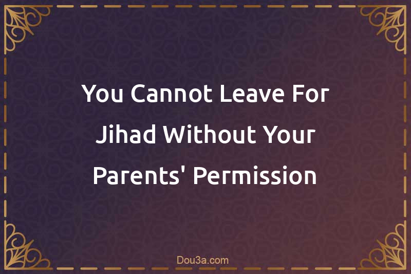 You Cannot Leave For Jihad Without Your Parents' Permission