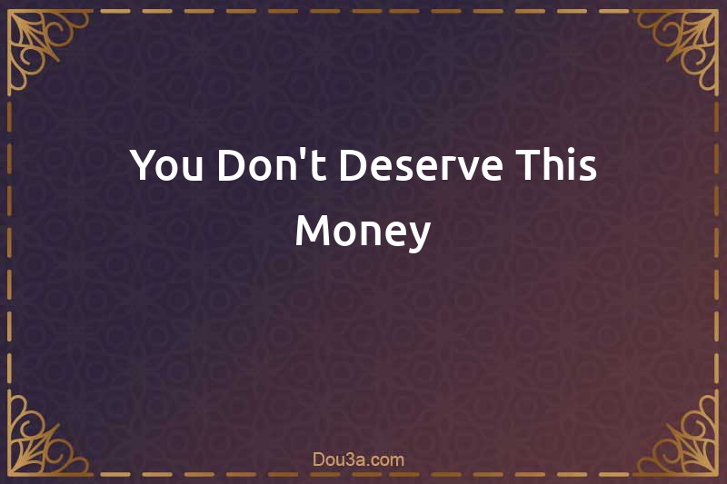 You Don't Deserve This Money