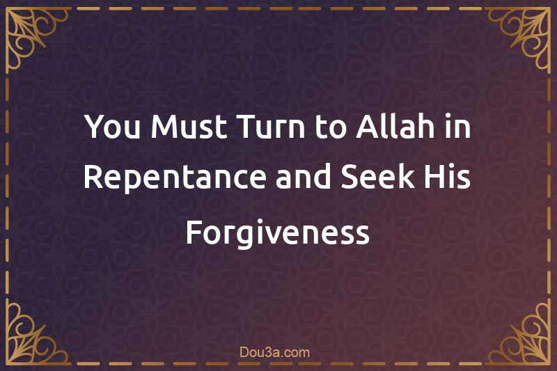 You Must Turn to Allah in Repentance and Seek His Forgiveness