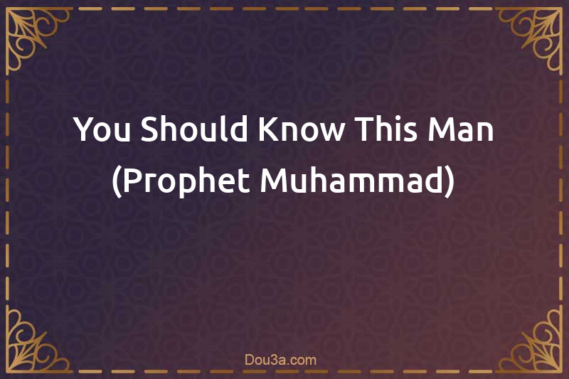 You Should Know This Man (Prophet Muhammad)