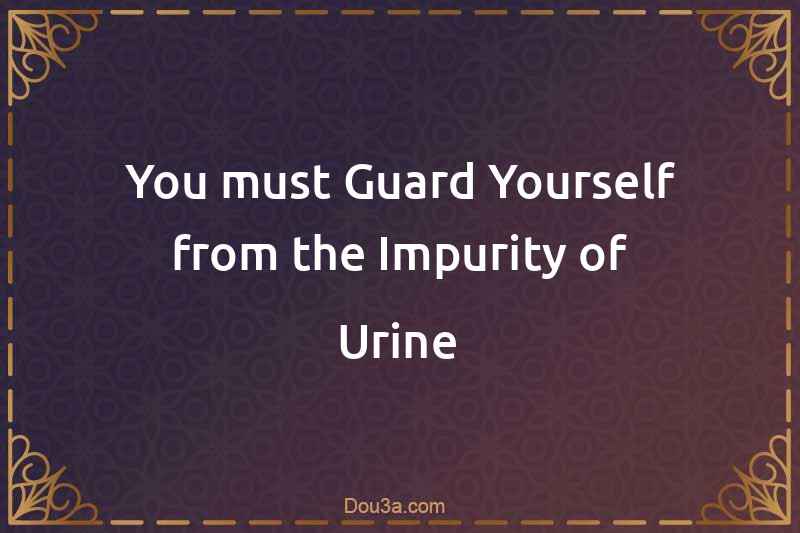 You must Guard Yourself from the Impurity of Urine