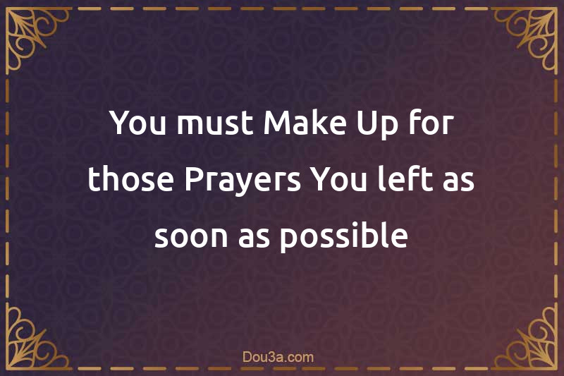 You must Make Up for those Prayers You left as soon as possible