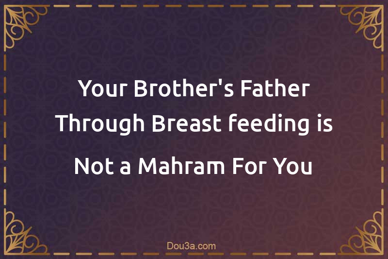 Your Brother's Father Through Breast-feeding is Not a Mahram For You