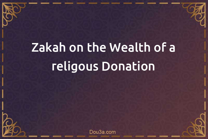 Zakah on the Wealth of a religous Donation