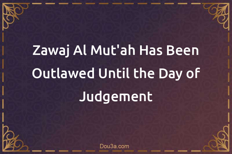 Zawaj Al-Mut'ah Has Been Outlawed Until the Day of Judgement