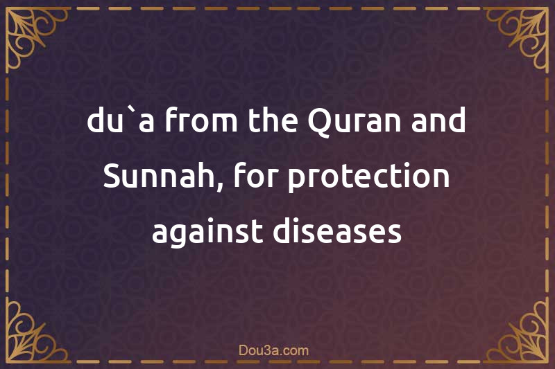 du`a from the Quran and Sunnah, for protection against diseases
