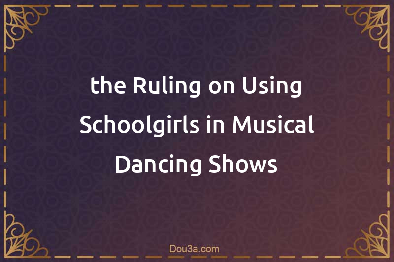 the Ruling on Using Schoolgirls in Musical Dancing Shows