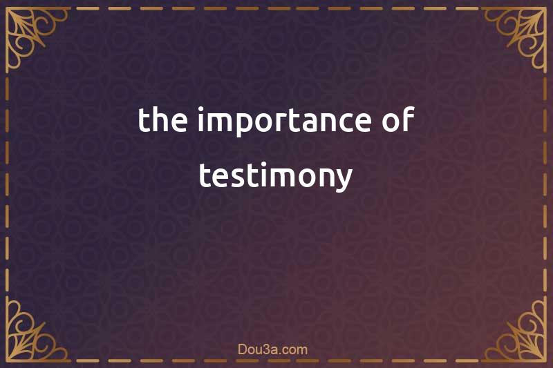 the importance of testimony