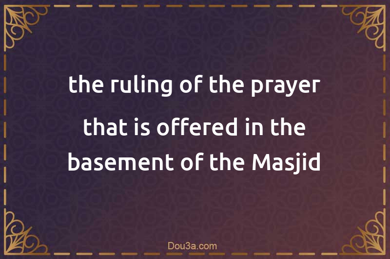the ruling of the prayer that is offered in the basement of the Masjid