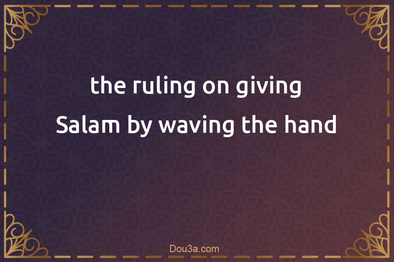 the ruling on giving Salam by waving the hand