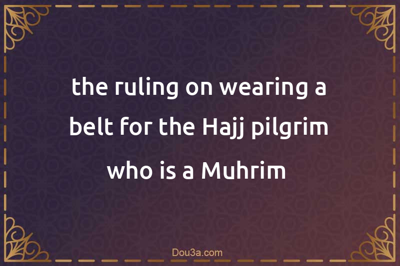the ruling on wearing a belt for the Hajj pilgrim who is a Muhrim 