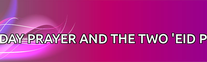THE FRIDAY PRAYER AND THE TWO 'EID PRAYERS